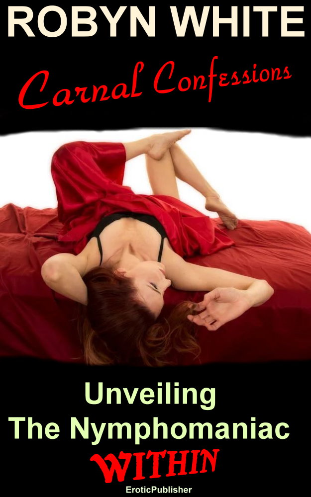 Carnal Confessions: Unveiling the Nymphomaniac Within (Erotica Ebook Download) *194 Pages*