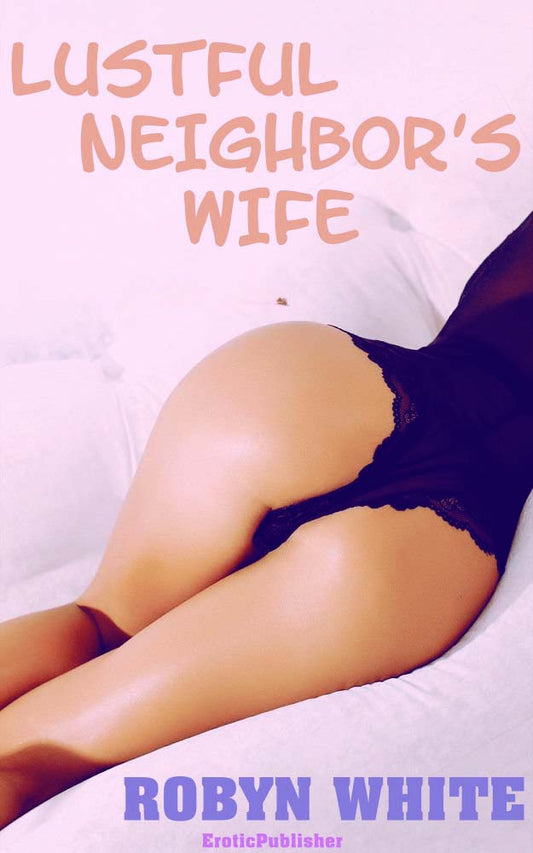 Lustful Neighbor's Wife (Erotica Ebook Download) *131 Pages*