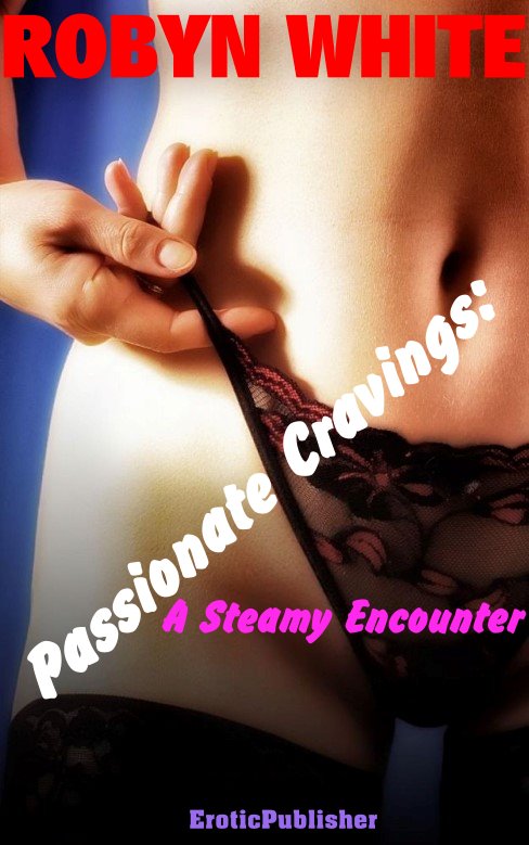 Passionate Cravings: A Steamy Encounter (Erotica Ebook Download) *117 Pages*